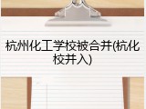 杭州化工学校被合并(杭化校并入)