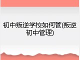 初中叛逆学校如何管(叛逆初中管理)