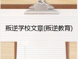 叛逆学校文章(叛逆教育)