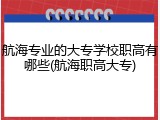 航海专业的大专学校职高有哪些(航海职高大专)