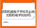 沈阳机械电子学校怎么样(沈阳机电学校如何)