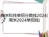 南京科技单招分数线2024(南京2024单招线)