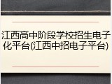 江西高中阶段学校招生电子化平台(江西中招电子平台)