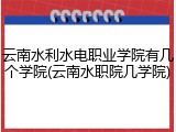 云南水利水电职业学院有几个学院(云南水职院几学院)