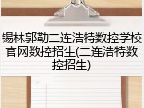 锡林郭勒二连浩特数控学校官网数控招生(二连浩特数控招生)