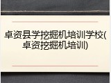 卓资县学挖掘机培训学校(卓资挖掘机培训)