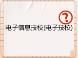 电子信息技校(电子技校)