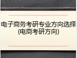 电子商务考研专业方向选择(电商考研方向)
