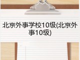 北京外事学校10级(北京外事10级)