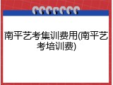 南平艺考集训费用(南平艺考培训费)