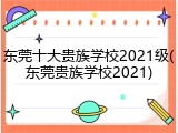 东莞十大贵族学校2021级(东莞贵族学校2021)