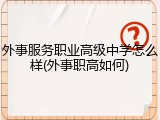 外事服务职业高级中学怎么样(外事职高如何)
