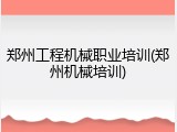 郑州工程机械职业培训(郑州机械培训)
