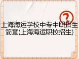 上海海运学校中专中职招生简章(上海海运职校招生)