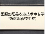 固原彭阳县农业技术中专学校(彭阳农技中专)