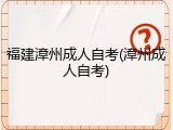 福建漳州成人自考(漳州成人自考)