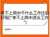 考不上高中干什么工作比较好呢("考不上高中适合工作")