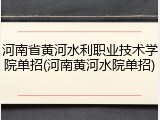 河南省黄河水利职业技术学院单招(河南黄河水院单招)
