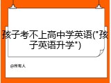 孩子考不上高中学英语("孩子英语升学")