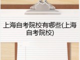 上海自考院校有哪些(上海自考院校)