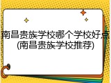 南昌贵族学校哪个学校好点(南昌贵族学校推荐)