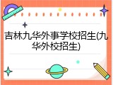 吉林九华外事学校招生(九华外校招生)
