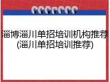淄博淄川单招培训机构推荐(淄川单招培训推荐)