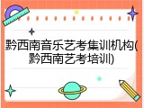 黔西南音乐艺考集训机构(黔西南艺考培训)