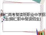 铜仁高考复读班职业中学招生(铜仁职中复读招生)