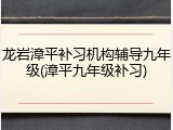 龙岩漳平补习机构辅导九年级(漳平九年级补习)