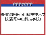 贵州省贵阳中山科技技术学校(贵阳中山科技学校)