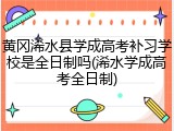 黄冈浠水县学成高考补习学校是全日制吗(浠水学成高考全日制)