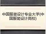 中国服装设计专业大学(中国服装设计高校)