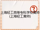 上海轻工高等专科学校黄帅(上海轻工黄帅)