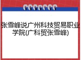 张雪峰说广州科技贸易职业学院(广科贸张雪峰)