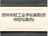 苏州市轻工业学校真假(苏州轻校真伪)