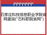 石家庄科技信息职业学院官网查询("石科职院官网")