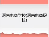 河南电商学校(河南电商职校)
