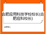 合肥应用科技学校校长(合肥应科校长)