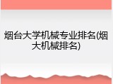 烟台大学机械专业排名(烟大机械排名)