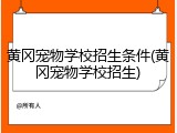 黄冈宠物学校招生条件(黄冈宠物学校招生)
