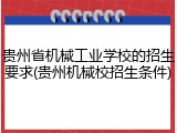 贵州省机械工业学校的招生要求(贵州机械校招生条件)