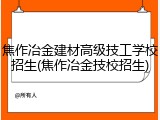 焦作冶金建材高级技工学校招生(焦作冶金技校招生)