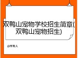 双鸭山宠物学校招生简章(双鸭山宠物招生)