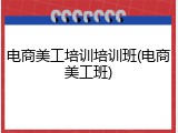 电商美工培训培训班(电商美工班)
