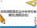 岳阳湘阴县农业中专学校有哪些(湘阴农校)