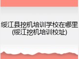 绥江县挖机培训学校在哪里(绥江挖机培训校址)