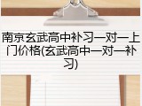 南京玄武高中补习一对一上门价格(玄武高中一对一补习)