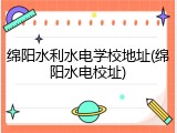 绵阳水利水电学校地址(绵阳水电校址)