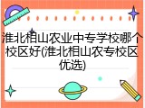 淮北相山农业中专学校哪个校区好(淮北相山农专校区优选)